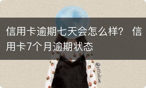 信用卡逾期七天会怎么样？ 信用卡7个月逾期状态