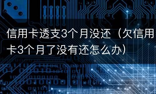 信用卡透支3个月没还（欠信用卡3个月了没有还怎么办）