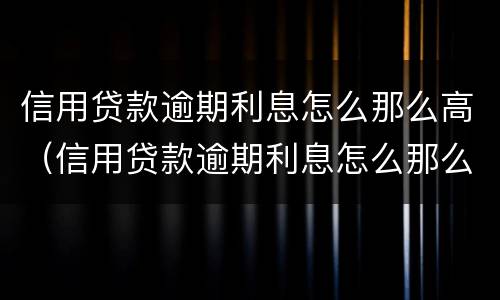 信用贷款逾期利息怎么那么高（信用贷款逾期利息怎么那么高呢）