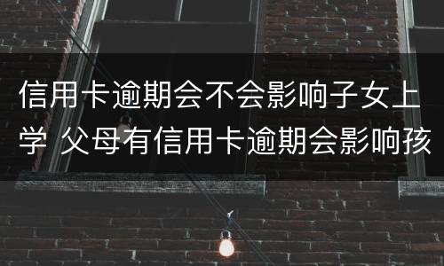 信用卡逾期会不会影响子女上学 父母有信用卡逾期会影响孩子上学吗