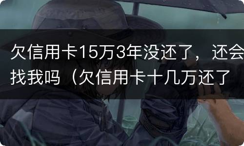 欠信用卡15万3年没还了，还会找我吗（欠信用卡十几万还了几个月然后没有还了）