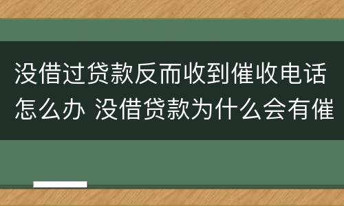 没借过贷款反而收到催收电话怎么办 没借贷款为什么会有催收电话