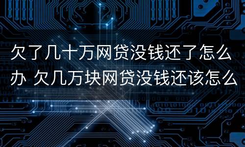欠了几十万网贷没钱还了怎么办 欠几万块网贷没钱还该怎么办