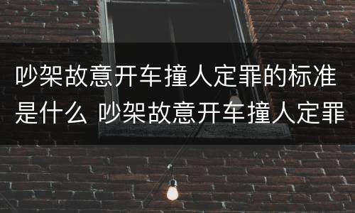 吵架故意开车撞人定罪的标准是什么 吵架故意开车撞人定罪赔偿