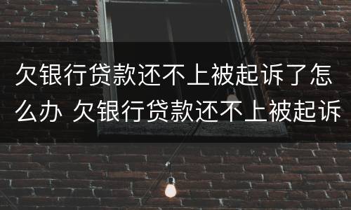 欠银行贷款还不上被起诉了怎么办 欠银行贷款还不上被起诉了怎么办还可以买车吗