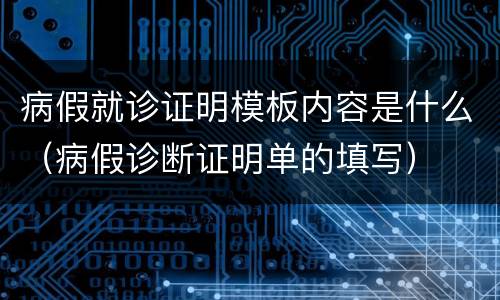 病假就诊证明模板内容是什么（病假诊断证明单的填写）