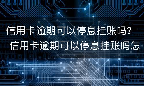 信用卡逾期可以停息挂账吗？ 信用卡逾期可以停息挂账吗怎么办