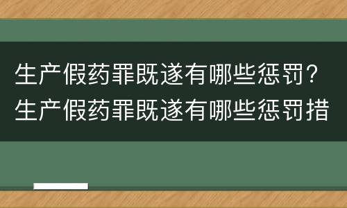 生产假药罪既遂有哪些惩罚? 生产假药罪既遂有哪些惩罚措施