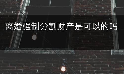 离婚强制分割财产是可以的吗