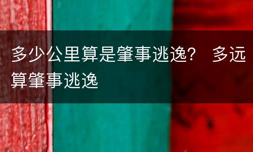多少公里算是肇事逃逸？ 多远算肇事逃逸