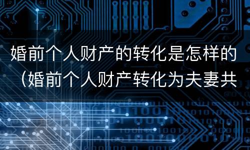 婚前个人财产的转化是怎样的（婚前个人财产转化为夫妻共同财产）