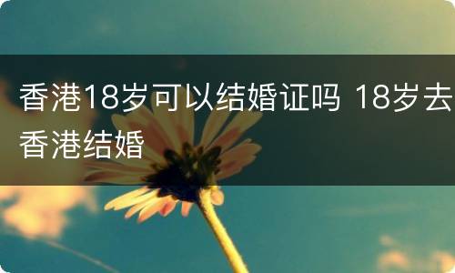 香港18岁可以结婚证吗 18岁去香港结婚