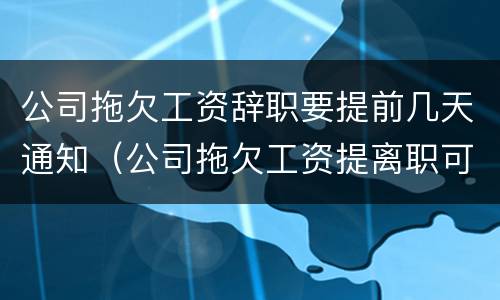 公司拖欠工资辞职要提前几天通知（公司拖欠工资提离职可以要求赔偿吗）
