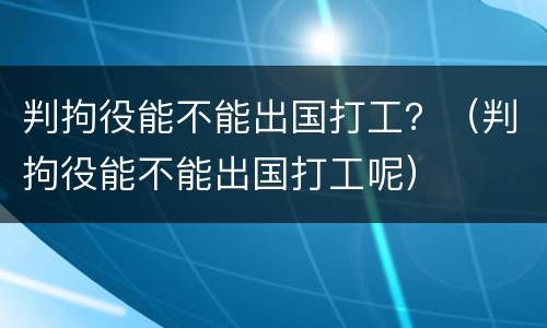 判拘役能不能出国打工？（判拘役能不能出国打工呢）