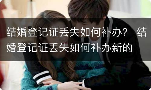结婚登记证丢失如何补办？ 结婚登记证丢失如何补办新的