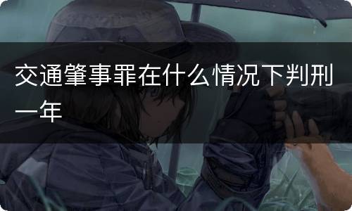 交通肇事罪在什么情况下判刑一年