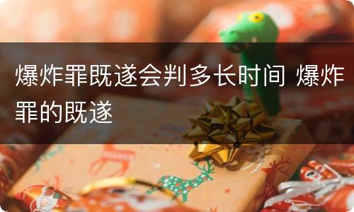 爆炸罪既遂会判多长时间 爆炸罪的既遂