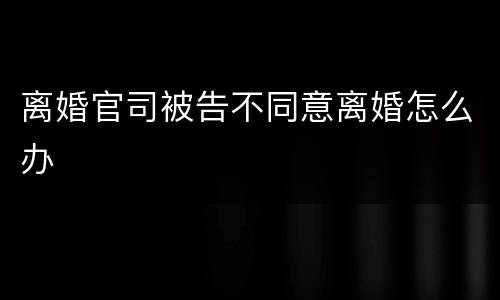 离婚官司被告不同意离婚怎么办