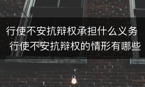 行使不安抗辩权承担什么义务 行使不安抗辩权的情形有哪些