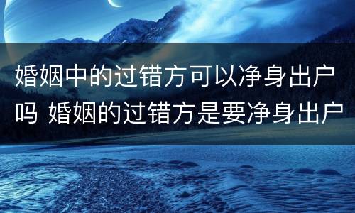 婚姻中的过错方可以净身出户吗 婚姻的过错方是要净身出户吗?