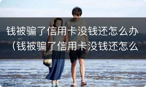 钱被骗了信用卡没钱还怎么办（钱被骗了信用卡没钱还怎么办呢）