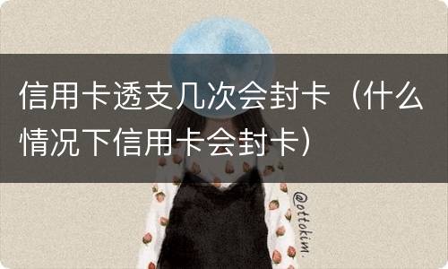 信用卡透支几次会封卡（什么情况下信用卡会封卡）