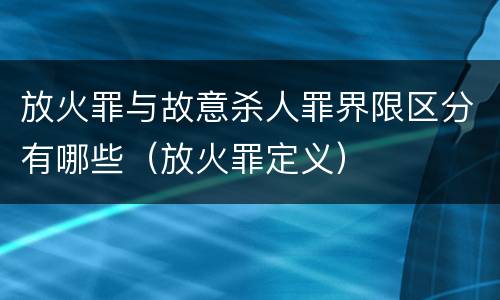 放火罪与故意杀人罪界限区分有哪些（放火罪定义）