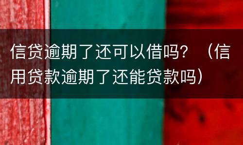 信贷逾期了还可以借吗？（信用贷款逾期了还能贷款吗）