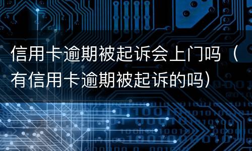 信用卡逾期被起诉会上门吗（有信用卡逾期被起诉的吗）