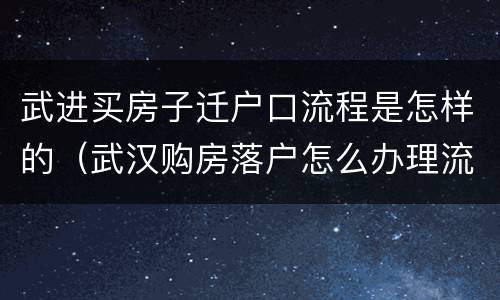 武进买房子迁户口流程是怎样的（武汉购房落户怎么办理流程）