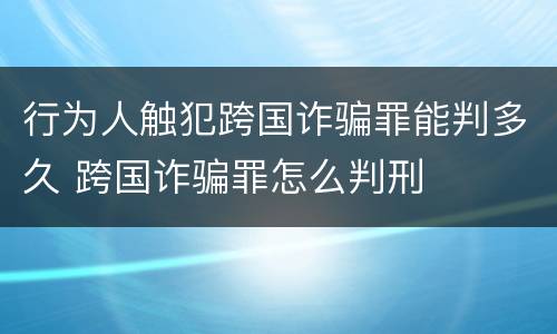 行为人触犯跨国诈骗罪能判多久 跨国诈骗罪怎么判刑