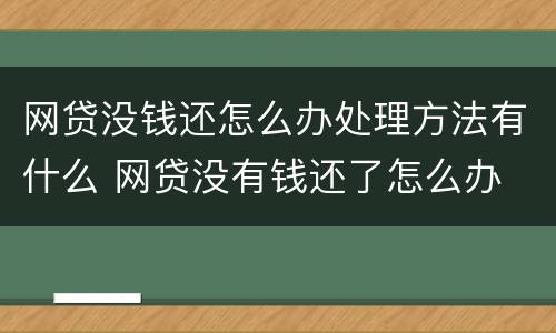 网贷没钱还怎么办处理方法有什么 网贷没有钱还了怎么办