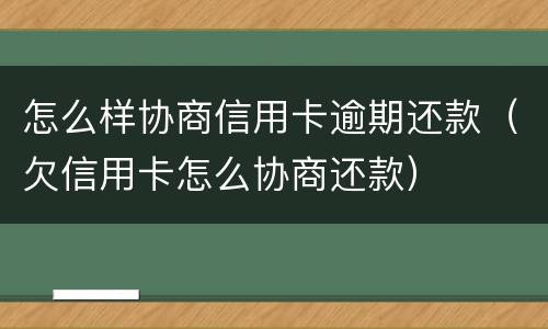 怎么样协商信用卡逾期还款（欠信用卡怎么协商还款）