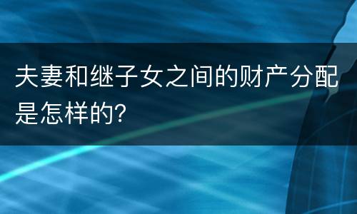 夫妻和继子女之间的财产分配是怎样的？