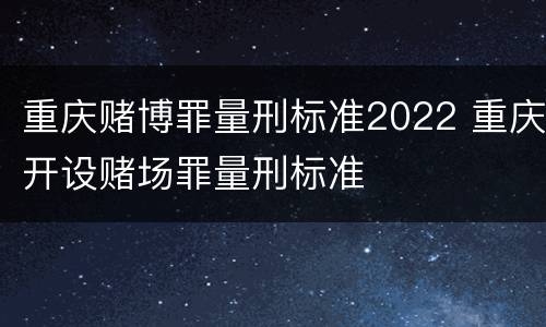 重庆赌博罪量刑标准2022 重庆开设赌场罪量刑标准