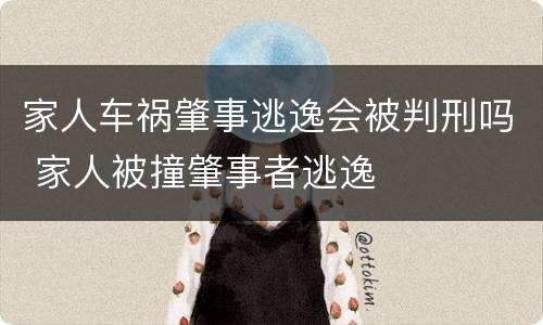 家人车祸肇事逃逸会被判刑吗 家人被撞肇事者逃逸