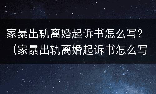 家暴出轨离婚起诉书怎么写？（家暴出轨离婚起诉书怎么写(女方起诉）