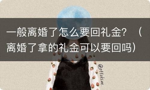 一般离婚了怎么要回礼金？（离婚了拿的礼金可以要回吗）