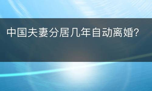 中国夫妻分居几年自动离婚？