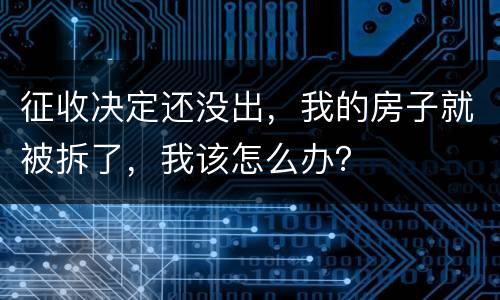 征收决定还没出，我的房子就被拆了，我该怎么办？