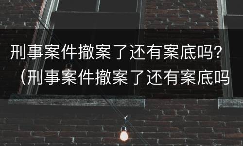 刑事案件撤案了还有案底吗？（刑事案件撤案了还有案底吗）