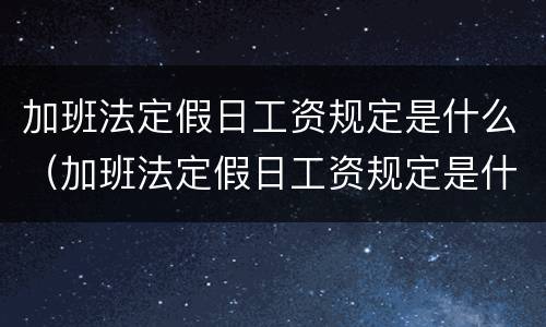 加班法定假日工资规定是什么（加班法定假日工资规定是什么意思）
