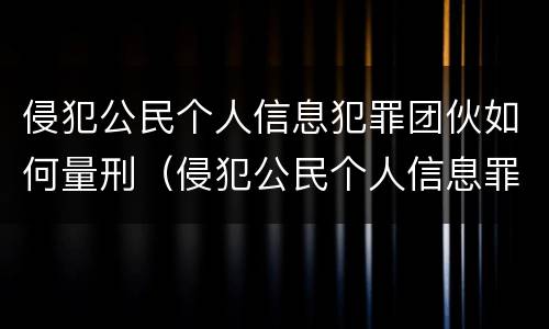 侵犯公民个人信息犯罪团伙如何量刑（侵犯公民个人信息罪团伙头目）