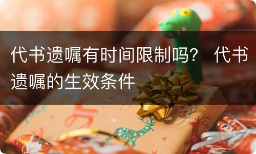 代书遗嘱有时间限制吗？ 代书遗嘱的生效条件