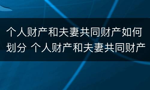 个人财产和夫妻共同财产如何划分 个人财产和夫妻共同财产如何划分的