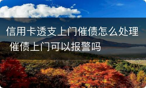 信用卡透支上门催债怎么处理 催债上门可以报警吗