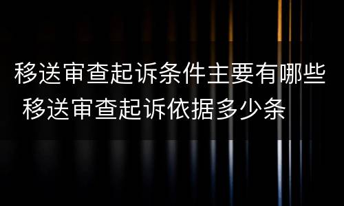 移送审查起诉条件主要有哪些 移送审查起诉依据多少条