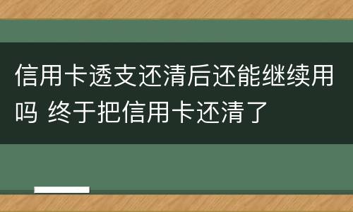 信用卡透支还清后还能继续用吗 终于把信用卡还清了