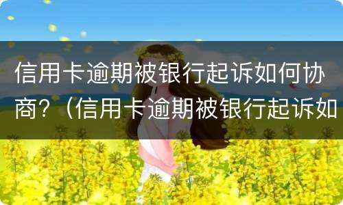 信用卡逾期被银行起诉如何协商?（信用卡逾期被银行起诉如何协商撤诉）