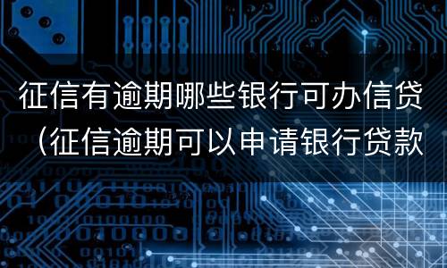 征信有逾期哪些银行可办信贷（征信逾期可以申请银行贷款吗?）